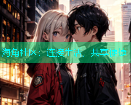 海角社区：连接生活，共享便捷
