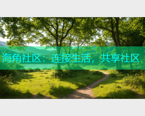 海角社区：连接生活，共享社区
