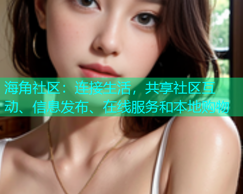 海角社区：连接生活，共享社区互动、信息发布、在线服务和本地购物