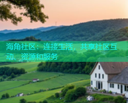 海角社区：连接生活，共享社区互动、资源和服务