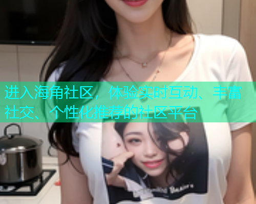 进入海角社区，体验实时互动、丰富社交、个性化推荐的社区平台