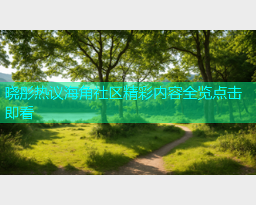 晓彤热议海角社区精彩内容全览点击即看