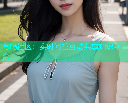 有吗社区：实时问答互动共享知识平台