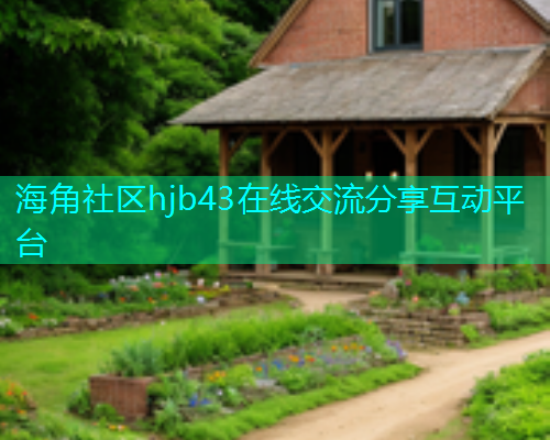 海角社区hjb43在线交流分享互动平台