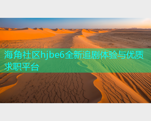 海角社区hjbe6全新追剧体验与优质求职平台
