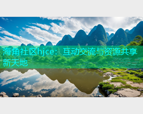 海角社区hjce：互动交流与资源共享新天地