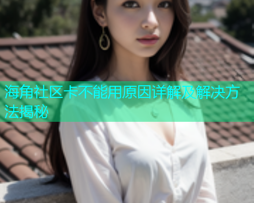 海角社区卡不能用原因详解及解决方法揭秘
