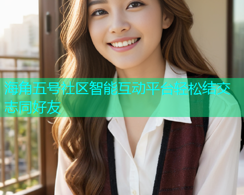 海角五号社区智能互动平台轻松结交志同好友