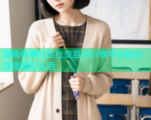 海角免费社区社交互动分享平台轻松连接精彩生活