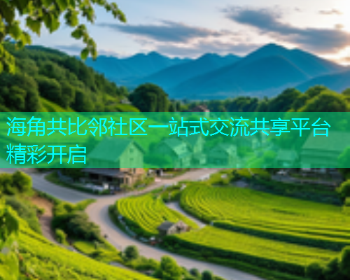 海角共比邻社区一站式交流共享平台精彩开启