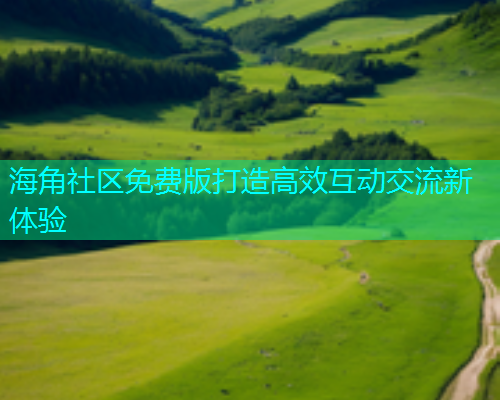 海角社区免费版打造高效互动交流新体验