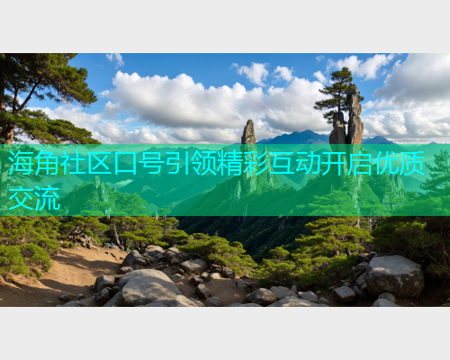 海角社区口号引领精彩互动开启优质交流 海角社区口号引领精彩互动开启优质交流