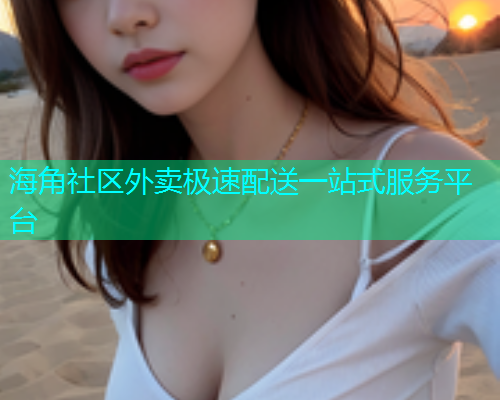 海角社区外卖极速配送一站式服务平台 海角社区外卖极速配送一站式服务平台
