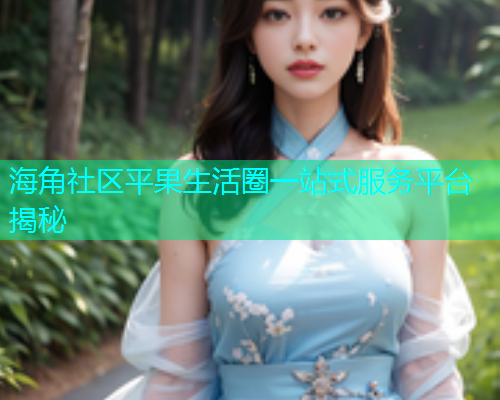 海角社区平果生活圈一站式服务平台揭秘