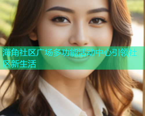 海角社区广场多功能活动中心引领社区新生活