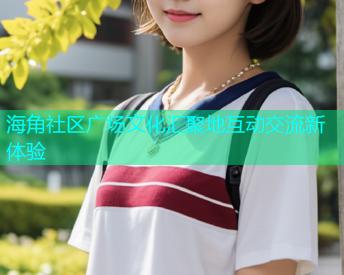 海角社区广场文化汇聚地互动交流新体验