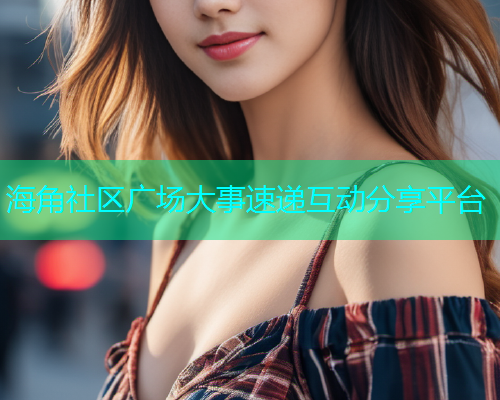 海角社区广场大事速递互动分享平台