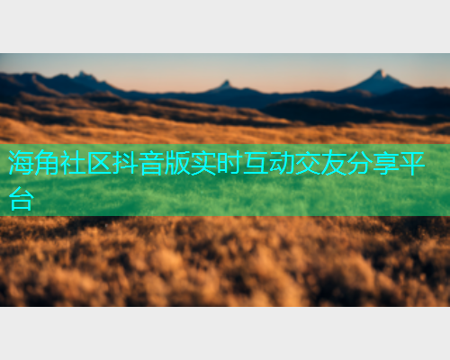 海角社区抖音版实时互动交友分享平台 海角社区抖音版实时互动交友分享平台