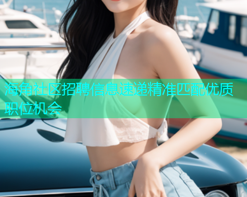 海角社区招聘信息速递精准匹配优质职位机会 海角社区招聘信息速递精准匹配优质职位机会