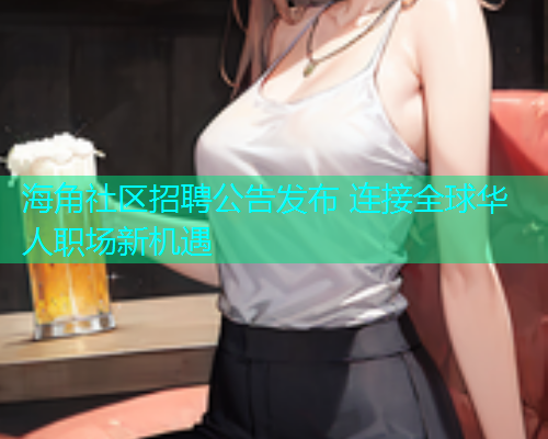海角社区招聘公告发布 连接全球华人职场新机遇 海角社区招聘公告发布 连接全球华人职场新机遇