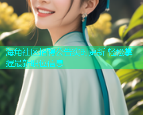 海角社区招聘公告实时更新 轻松掌握最新职位信息 海角社区招聘公告实时更新 轻松掌握最新职位信息