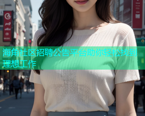 海角社区招聘公告平台助你轻松找到理想工作 海角社区招聘公告平台助你轻松找到理想工作