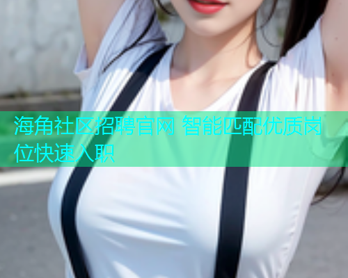 海角社区招聘官网 智能匹配优质岗位快速入职
