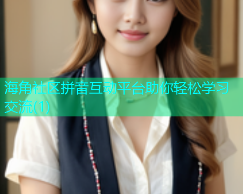 海角社区拼音互动平台助你轻松学习交流(1) 海角社区拼音互动平台助你轻松学习交流(1)