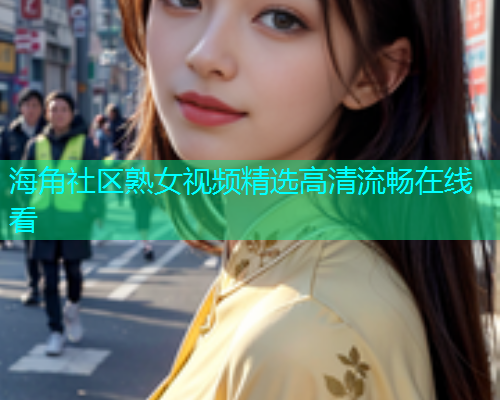 海角社区熟女视频精选高清流畅在线看